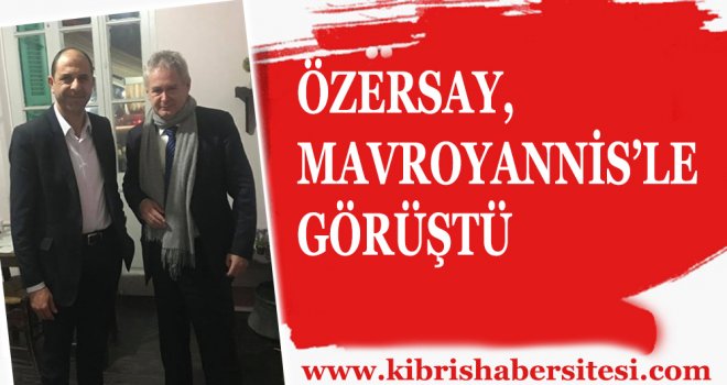ÖZERSAY, MAVROYANNİS’LE GÖRÜŞTÜ