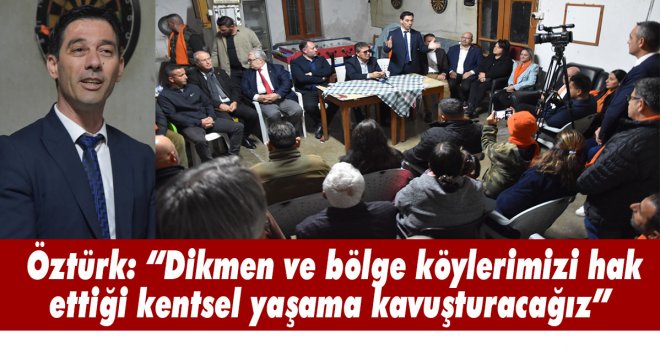 Öztürk: Dikmen ve bölge köylerimizi hak ettiği kentsel yaşama kavuşturacağız