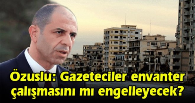Özuslu: Gazeteciler envanter çalışmasını mı engelleyecek?