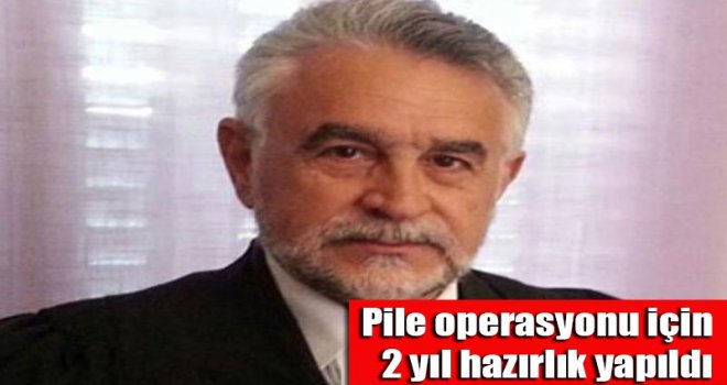 Pile operasyonu için 2 yıl hazırlık yapıldı