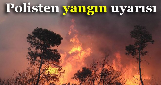 Polis Genel Müdürlüğü’nden yangın uyarısı geldi!