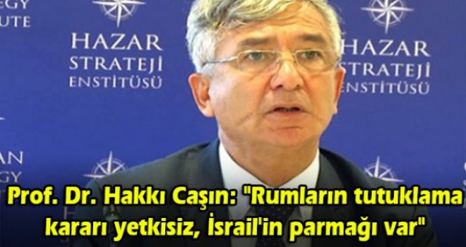 Prof. Dr. Hakkı Caşın: Rumların tutuklama kararı yetkisiz, İsrail'in parmağı var