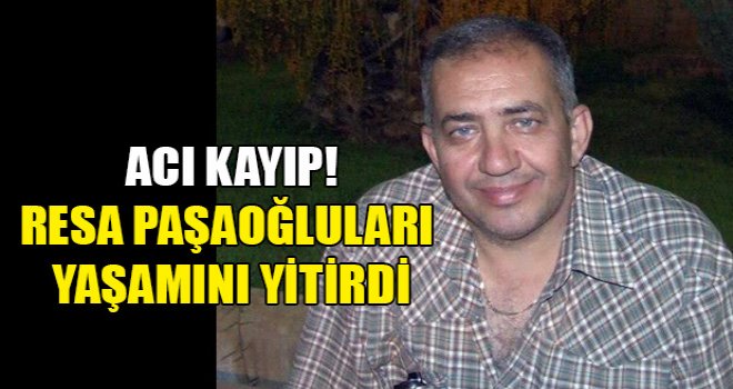 Resa Paşaoğluları yaşamını yitirdi