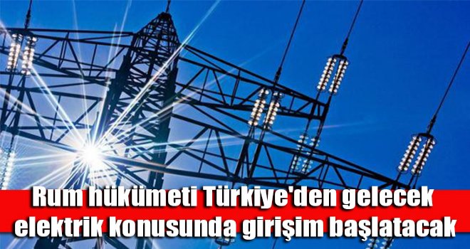 Rum hükümeti Türkiye'den gelecek elektrik konusunda girişim başlatacak