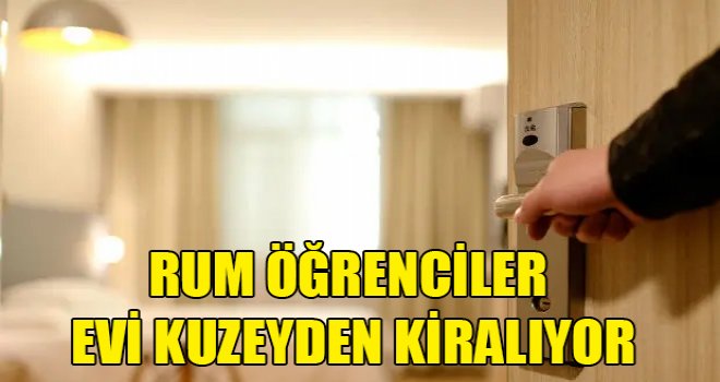 Rum öğrenciler evi kuzeyden kiralıyor