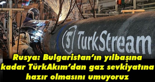 Rusya: Bulgaristan’ın yılbaşına kadar TürkAkım’dan gaz sevkiyatına hazır olmasını umuyoruz