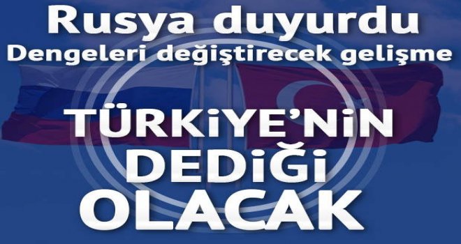 Rusya duyurdu... Türkiye'nin dediği olacak
