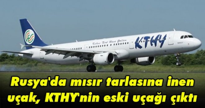 Rusya'da mısır tarlasına inen uçak, KTHY'nin eski uçağı çıktı