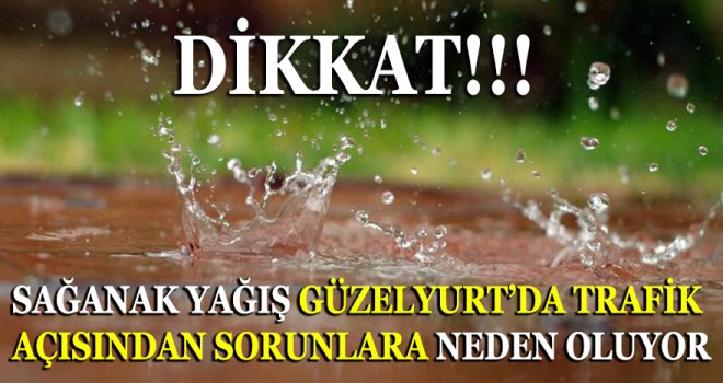 SAĞANAK YAĞIŞ GÜZELYURT BÖLGESİNDE TRAFİK AÇISINDAN SORUNLARA NEDEN OLUYOR