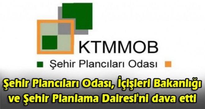 Şehir Plancıları Odası, İçişleri Bakanlığı ve Şehir Planlama Dairesi'ni dava etti