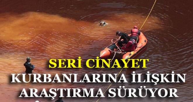 SERİ CİNAYET KURBANLARINA İLİŞKİN ARAŞTIRMA SÜRÜYOR