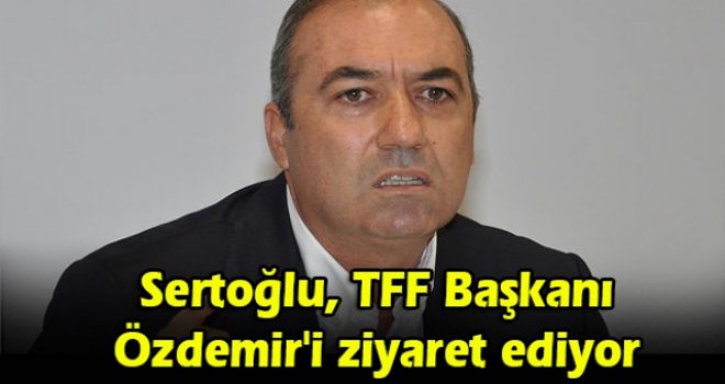 Sertoğlu, TFF Başkanı Özdemir'i ziyaret ediyor