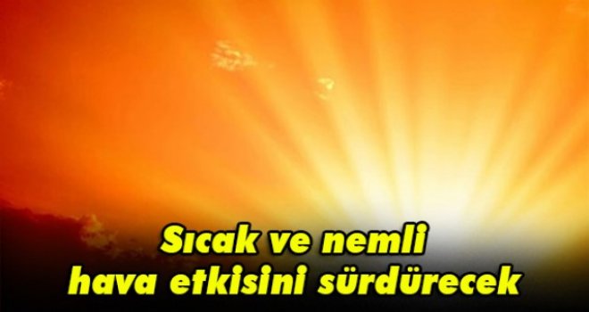 Sıcak ve nemli hava etkisini sürdürecek