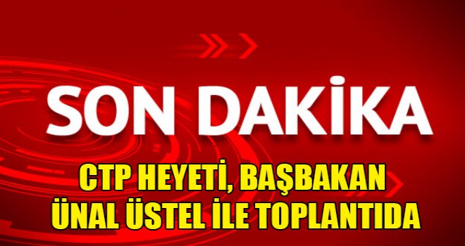 Son dakika! CTP, Başbakan Ünal Üstel ile toplantıda