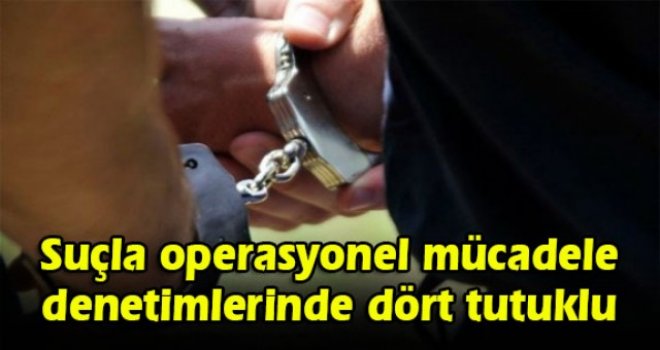 Suçla operasyonel mücadele denetimlerinde dört tutuklu
