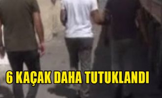 6 kaçak daha yakalandı!