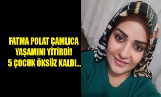 Acı kayıp! Fatma Polat Çamlıca hayatını kaybetti