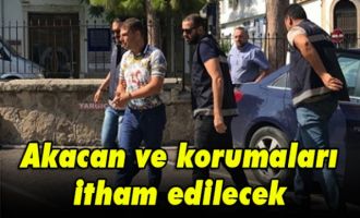 Akacan ve korumaları itham edilecek