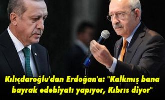 Kılıçdaroğlu'dan Erdoğan'a: Kalkmış bana bayrak edebiyatı yapıyor, Kıbrıs diyor