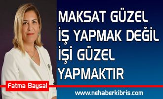 MAKSAT GÜZEL İŞ YAPMAK DEĞİL İŞİ GÜZEL YAPMAKTIR