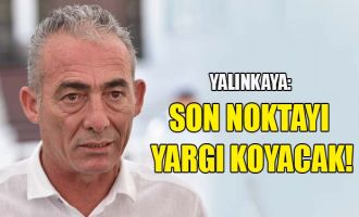 Yalınkaya: “Son noktayı yargı koyacak”