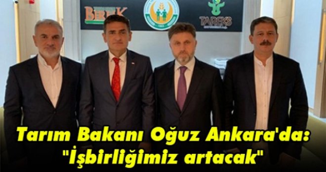 Tarım Bakanı Oğuz Ankara'da: İşbirliğimiz artacak