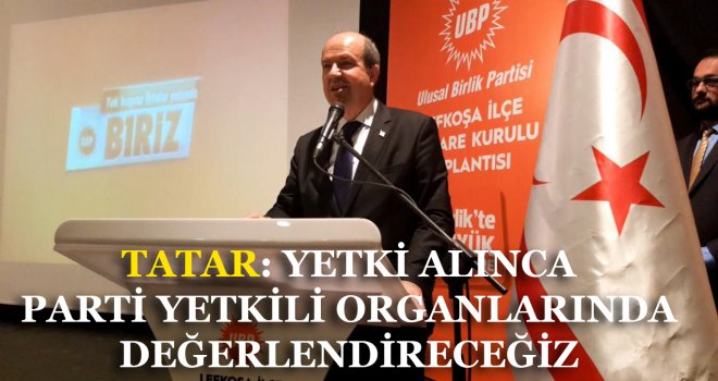 TATAR: YETKİ ALINCA PARTİ YETKİLİ ORGANLARINDA DEĞERLENDİRECEĞİZ