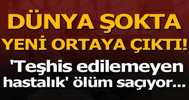 Teşhis edilemeyen hastalık ölüm saçıyor..