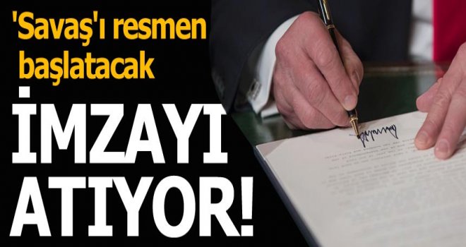 Trump 'savaş'ı resmen başlatacak imzayı atıyor!