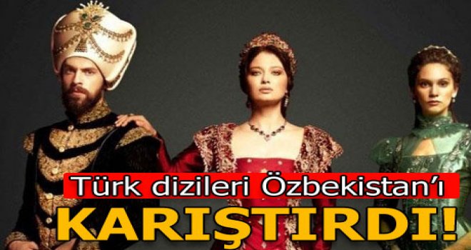 Türk dizileri Özbekistan'ı karıştırdı!