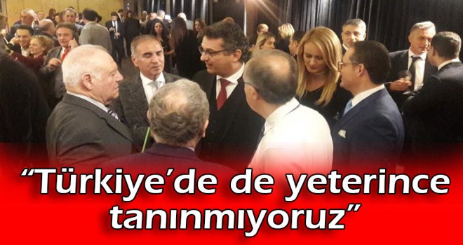“Türkiye’de de yeterince tanınmıyoruz”