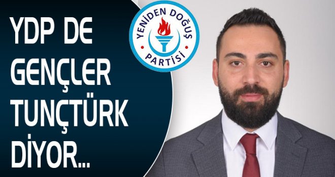 YDP DE GENÇLER TUNÇTÜRK DİYOR...