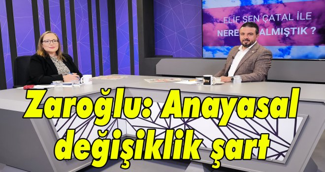 Zaroğlu: Anayasal değişiklik şart 