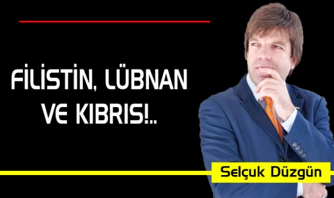FİLİSTİN, LÜBNAN VE KIBRIS!..