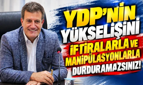 YDP’NİN YÜKSELİŞİNİ İFTİRALARLA VE MANİPÜLASYONLARLA DURDURAMAZSINIZ!